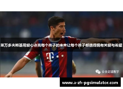 莱万多夫斯基用爱心点亮每个孩子的未来让每个孩子都值得拥有关爱与希望 莱万多夫斯基用爱心点亮每个孩子的未来让每个孩子都值得拥有关爱与希望