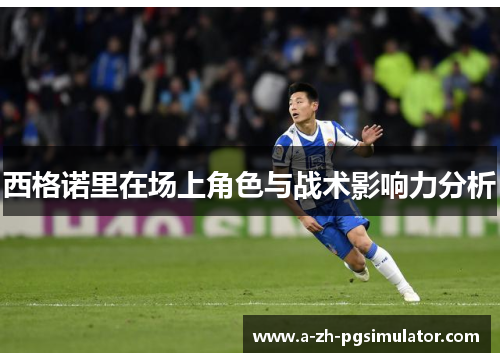 西格诺里在场上角色与战术影响力分析 西格诺里在场上角色与战术影响力分析