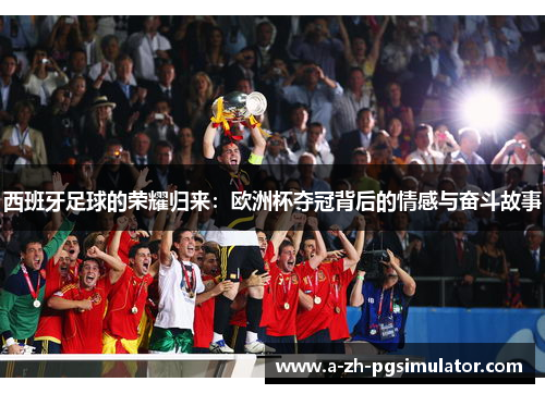 西班牙足球的荣耀归来:欧洲杯夺冠背后的情感与奋斗故事 西班牙足球的荣耀归来:欧洲杯夺冠背后的情感与奋斗故事
