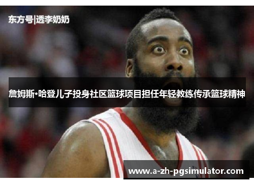 詹姆斯·哈登儿子投身社区篮球项目担任年轻教练传承篮球精神 詹姆斯·哈登儿子投身社区篮球项目担任年轻教练传承篮球精神