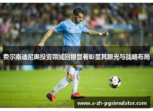 费尔南迪尼奥投资领域回报显著彰显其眼光与战略布局