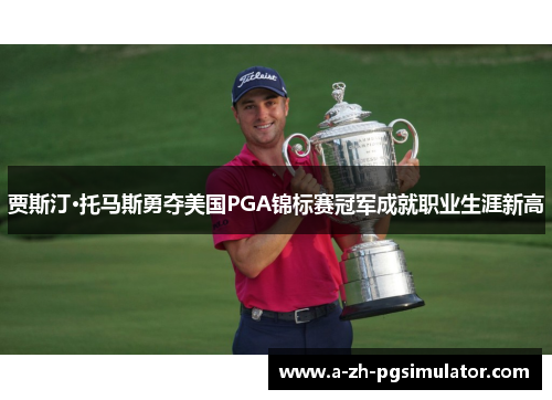 贾斯汀·托马斯勇夺美国PGA锦标赛冠军成就职业生涯新高 贾斯汀·托马斯勇夺美国PGA锦标赛冠军成就职业生涯新高