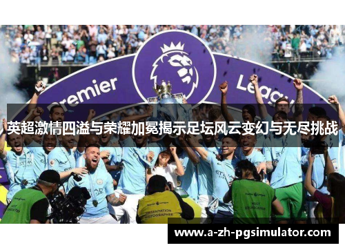 英超激情四溢与荣耀加冕揭示足坛风云变幻与无尽挑战