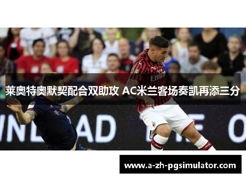 莱奥特奥默契配合双助攻 AC米兰客场奏凯再添三分