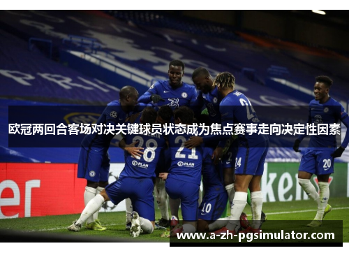 欧冠两回合客场对决关键球员状态成为焦点赛事走向决定性因素 欧冠两回合客场对决关键球员状态成为焦点赛事走向决定性因素