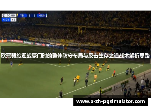 欧冠弱旅迎战豪门时的整体防守布局与反击生存之道战术解析思路 欧冠弱旅迎战豪门时的整体防守布局与反击生存之道战术解析思路