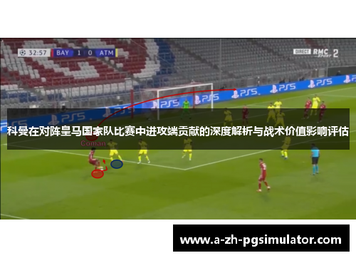 科曼在对阵皇马国家队比赛中进攻端贡献的深度解析与战术价值影响评估