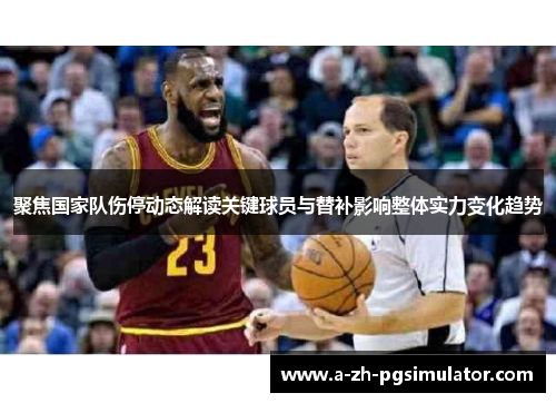 聚焦国家队伤停动态解读关键球员与替补影响整体实力变化趋势