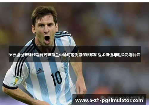 罗德里世界杯预选赛对阵荷兰中场对位优势深度解析战术价值与胜负影响评估