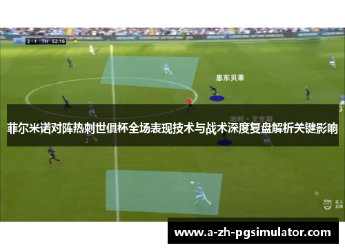 菲尔米诺对阵热刺世俱杯全场表现技术与战术深度复盘解析关键影响