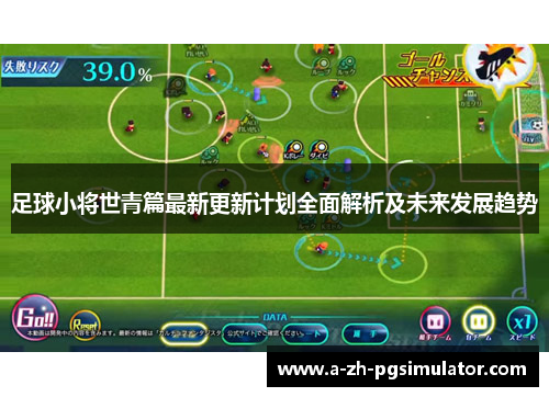 足球小将世青篇最新更新计划全面解析及未来发展趋势