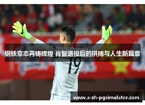 钢铁意志再铸辉煌 肖智退役后的拼搏与人生新篇章