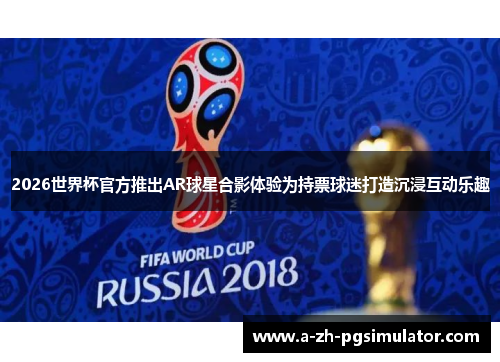 2026世界杯官方推出AR球星合影体验为持票球迷打造沉浸互动乐趣 2026世界杯官方推出AR球星合影体验为持票球迷打造沉浸互动乐趣