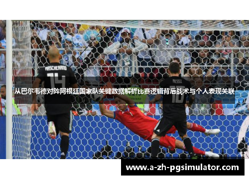 从巴尔韦德对阵阿根廷国家队关键数据解析比赛逻辑背后战术与个人表现关联 从巴尔韦德对阵阿根廷国家队关键数据解析比赛逻辑背后战术与个人表现关联