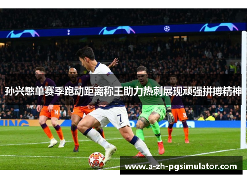 孙兴慜单赛季跑动距离称王助力热刺展现顽强拼搏精神