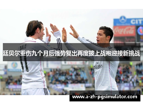 廷贝尔重伤九个月后强势复出再度披上战袍迎接新挑战
