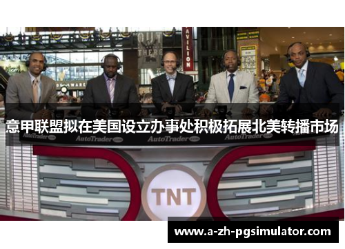 意甲联盟拟在美国设立办事处积极拓展北美转播市场 意甲联盟拟在美国设立办事处积极拓展北美转播市场