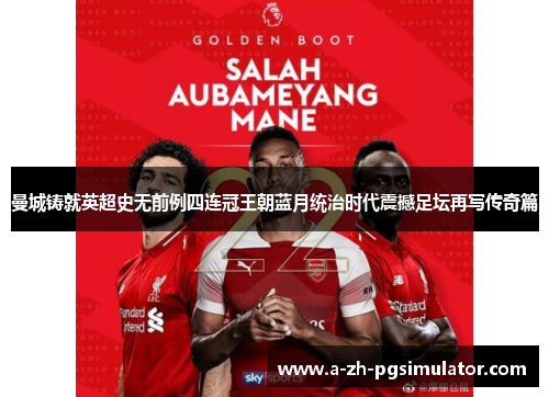 曼城铸就英超史无前例四连冠王朝蓝月统治时代震撼足坛再写传奇篇