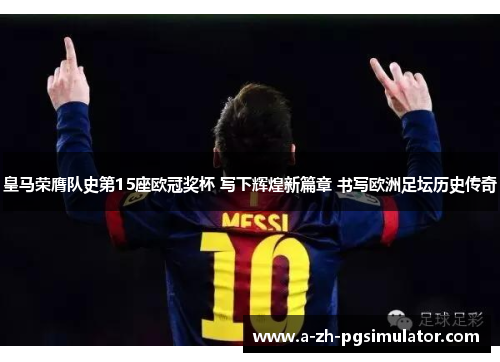 皇马荣膺队史第15座欧冠奖杯 写下辉煌新篇章 书写欧洲足坛历史传奇 皇马荣膺队史第15座欧冠奖杯 写下辉煌新篇章 书写欧洲足坛历史传奇