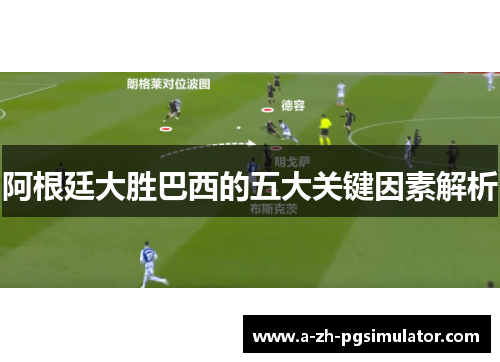 阿根廷大胜巴西的五大关键因素解析 阿根廷大胜巴西的五大关键因素解析