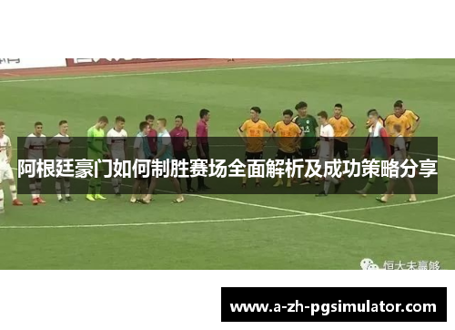阿根廷豪门如何制胜赛场全面解析及成功策略分享 阿根廷豪门如何制胜赛场全面解析及成功策略分享