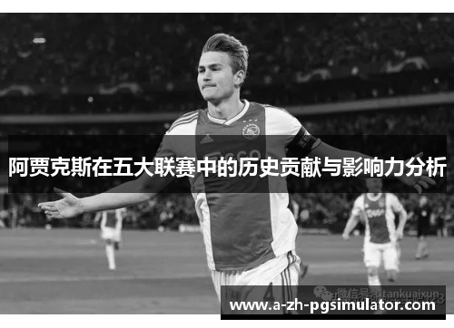 阿贾克斯在五大联赛中的历史贡献与影响力分析