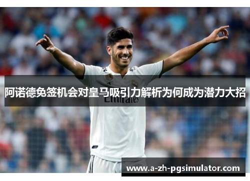 阿诺德免签机会对皇马吸引力解析为何成为潜力大招