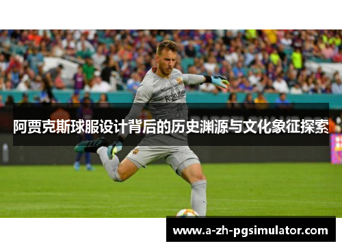 阿贾克斯球服设计背后的历史渊源与文化象征探索