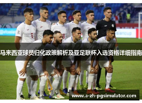 马来西亚球员归化政策解析及亚足联杯入选资格详细指南