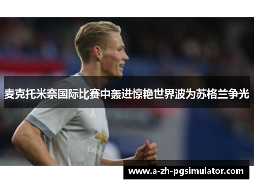 麦克托米奈国际比赛中轰进惊艳世界波为苏格兰争光