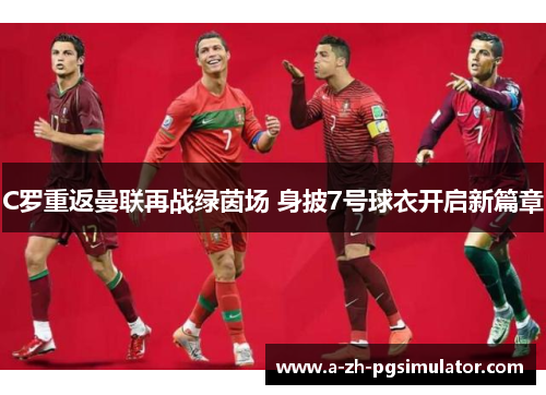 C罗重返曼联再战绿茵场 身披7号球衣开启新篇章