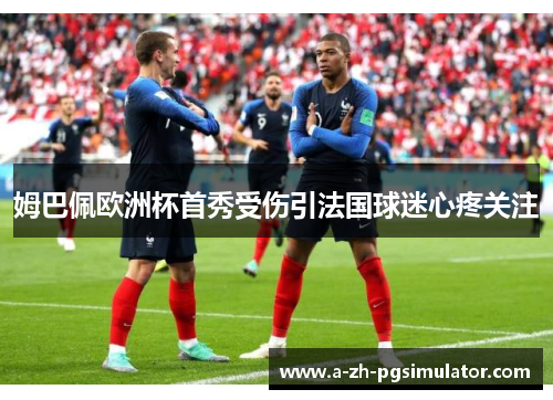 姆巴佩欧洲杯首秀受伤引法国球迷心疼关注