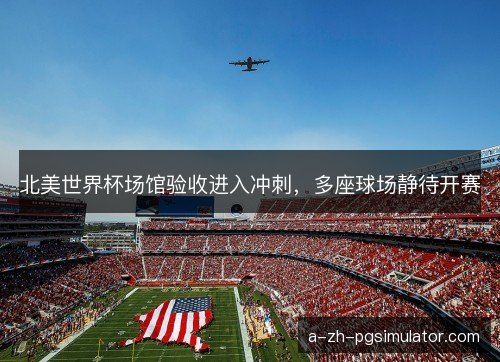 北美世界杯场馆验收进入冲刺，多座球场静待开赛