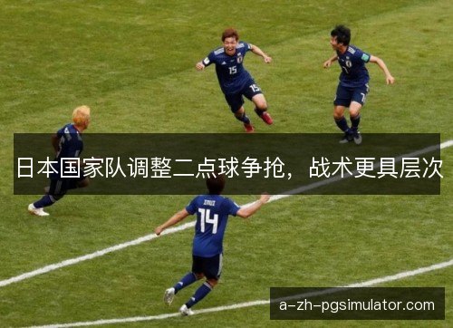 日本国家队调整二点球争抢，战术更具层次