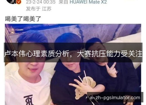 卢本伟心理素质分析,大赛抗压能力受关注 卢本伟心理素质分析,大赛抗压能力受关注
