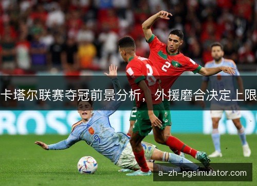 卡塔尔联赛夺冠前景分析，外援磨合决定上限