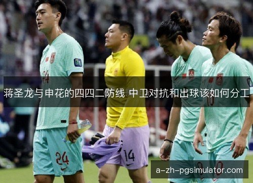 蒋圣龙与申花的四四二防线 中卫对抗和出球该如何分工